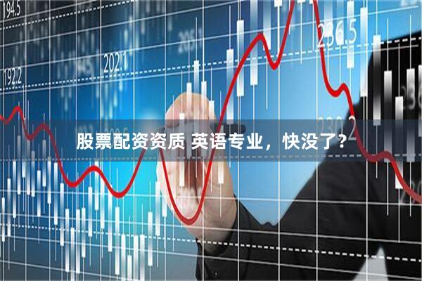 股票配资资质 英语专业，快没了？