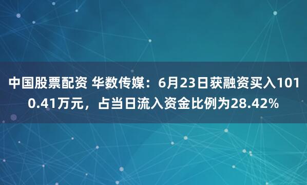 中国股票配资 华数传媒：6月23日获融资买入1010.41万元，占当日流入资金比例为28.42%