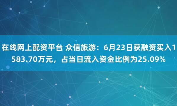 在线网上配资平台 众信旅游：6月23日获融资买入1583.70万元，占当日流入资金比例为25.09%
