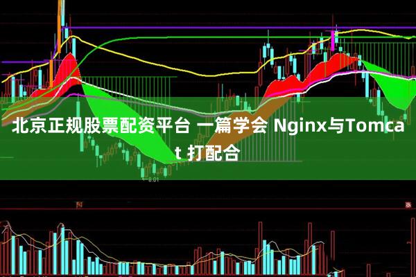 北京正规股票配资平台 一篇学会 Nginx与Tomcat 打配合