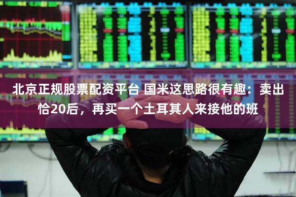 北京正规股票配资平台 国米这思路很有趣：卖出恰20后，再买一个土耳其人来接他的班