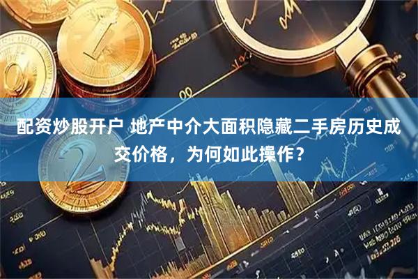 配资炒股开户 地产中介大面积隐藏二手房历史成交价格，为何如此操作？