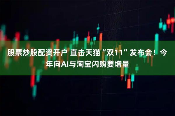 股票炒股配资开户 直击天猫“双11”发布会！今年向AI与淘宝闪购要增量