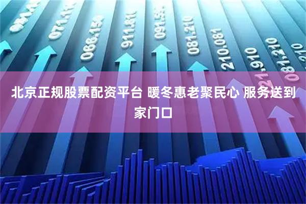 北京正规股票配资平台 暖冬惠老聚民心 服务送到家门口