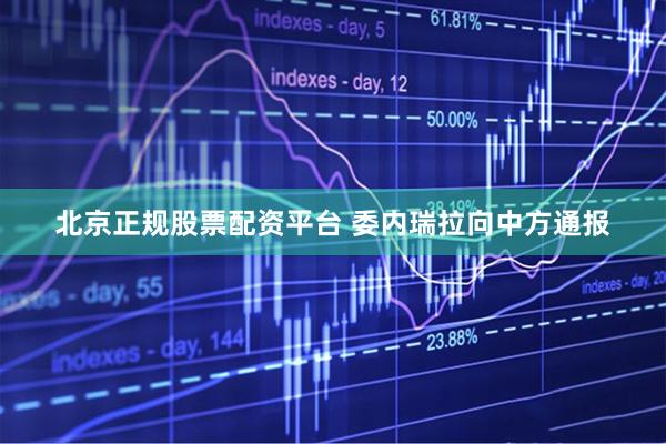北京正规股票配资平台 委内瑞拉向中方通报