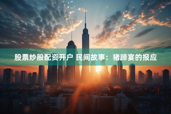 股票炒股配资开户 民间故事：猪蹄宴的报应