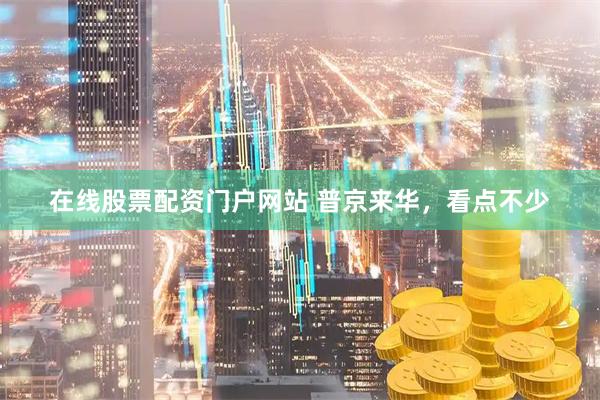 在线股票配资门户网站 普京来华，看点不少